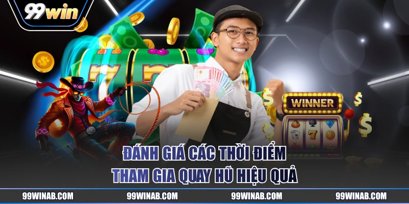 Đánh giá các thời điểm tham gia quay hũ hiệu quả